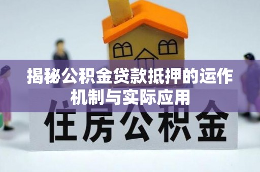 来安揭秘公积金贷款抵押的运作机制与实际应用