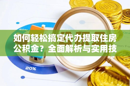 来安如何轻松搞定代办提取住房公积金？全面解析与实用技巧