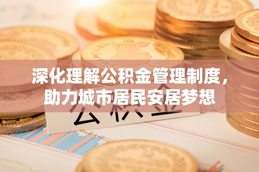 来安深化理解公积金管理制度，助力城市居民安居梦想