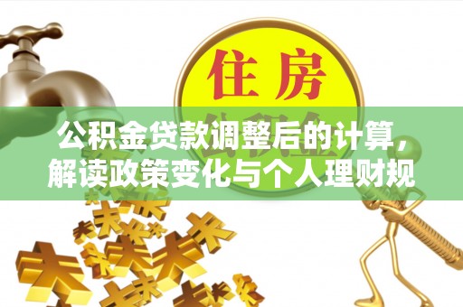 来安公积金贷款调整后的计算，解读政策变化与个人理财规划