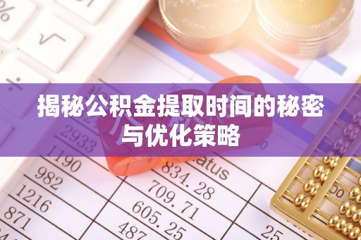 来安揭秘公积金提取时间的秘密与优化策略