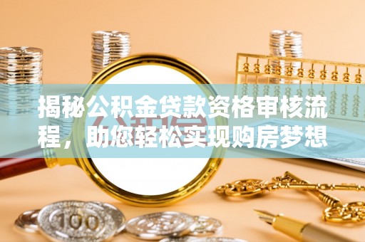来安揭秘公积金贷款资格审核流程，助您轻松实现购房梦想
