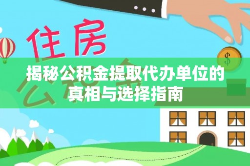 来安揭秘公积金提取代办单位的真相与选择指南