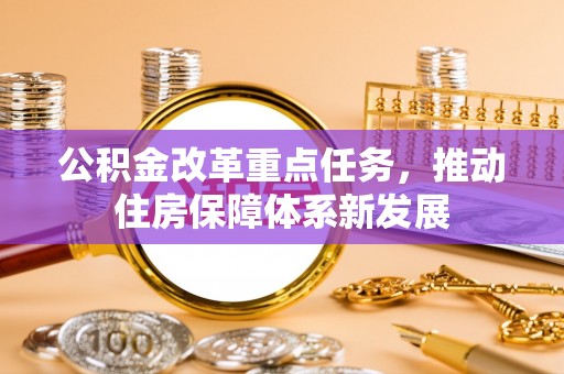 来安公积金改革重点任务，推动住房保障体系新发展
