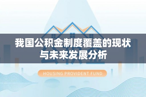 来安我国公积金制度覆盖的现状与未来发展分析