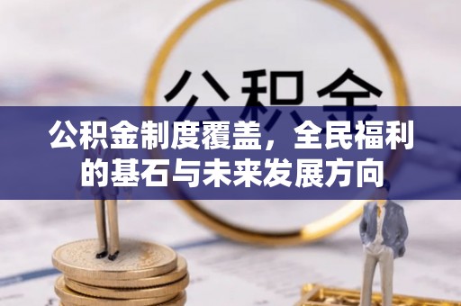 来安公积金制度覆盖，全民福利的基石与未来发展方向