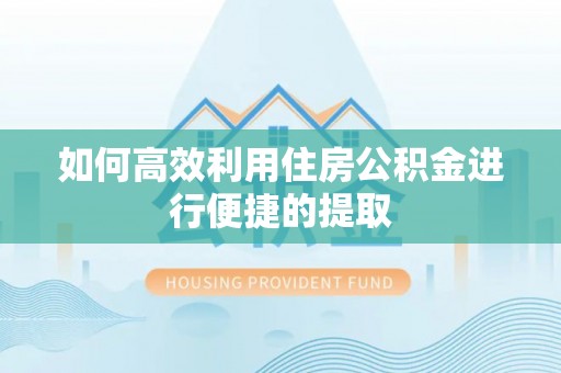 来安如何高效利用住房公积金进行便捷的提取