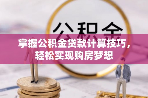 来安掌握公积金贷款计算技巧，轻松实现购房梦想