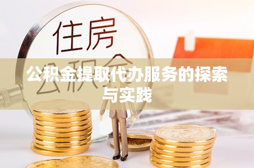 来安公积金提取代办服务的探索与实践