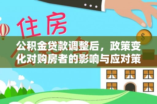 来安公积金贷款调整后，政策变化对购房者的影响与应对策略