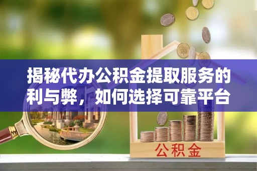 来安揭秘代办公积金提取服务的利与弊，如何选择可靠平台？