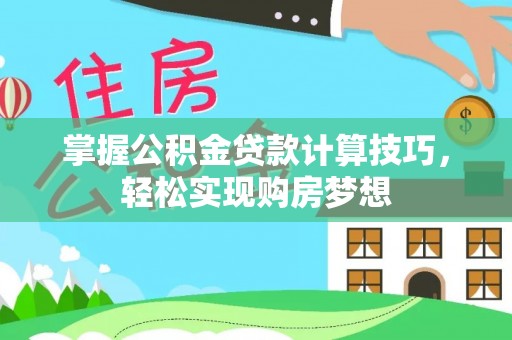 来安掌握公积金贷款计算技巧，轻松实现购房梦想