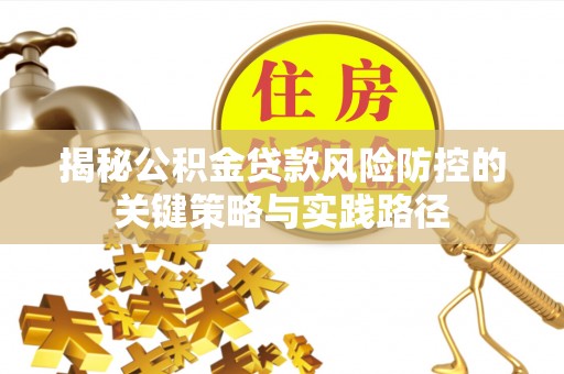 来安揭秘公积金贷款风险防控的关键策略与实践路径