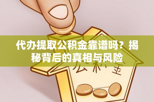 来安代办提取公积金靠谱吗？揭秘背后的真相与风险