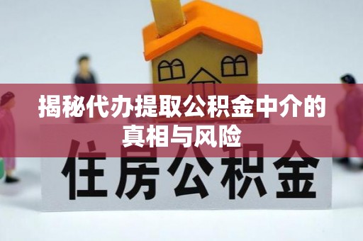 来安揭秘代办提取公积金中介的真相与风险
