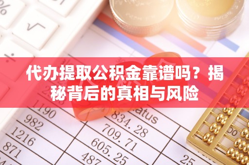 来安代办提取公积金靠谱吗？揭秘背后的真相与风险