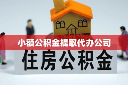 来安小额公积金提取代办公司