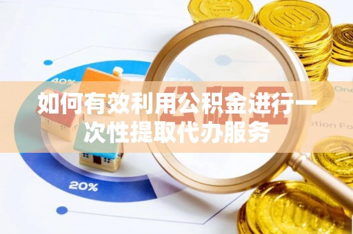 来安如何有效利用公积金进行一次性提取代办服务