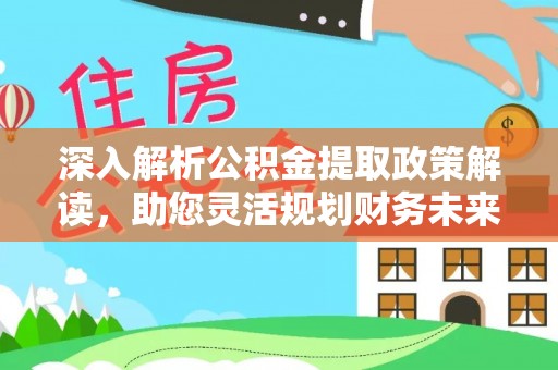 来安深入解析公积金提取政策解读，助您灵活规划财务未来