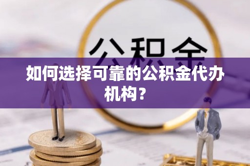 来安如何选择可靠的公积金代办机构？