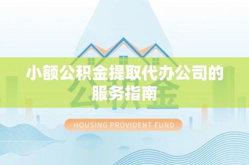 来安小额公积金提取代办公司的服务指南