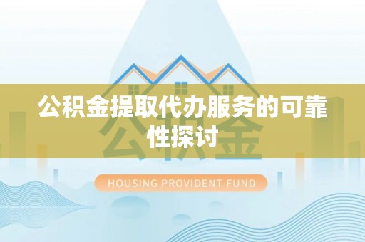 来安公积金提取代办服务的可靠性探讨
