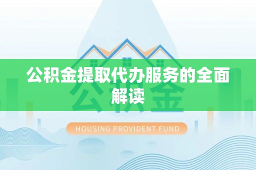 来安公积金提取代办服务的全面解读