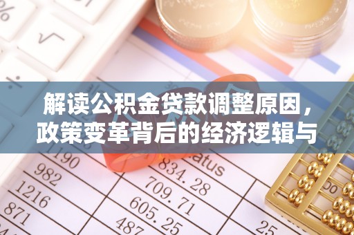 来安解读公积金贷款调整原因，政策变革背后的经济逻辑与民生影响
