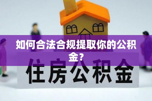 来安如何合法合规提取你的公积金？